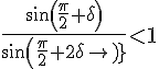 \Large{\frac{sin(\frac{\pi}{2}+\delta)}{sin(\frac{\pi}{2}+2\delta)}<1}